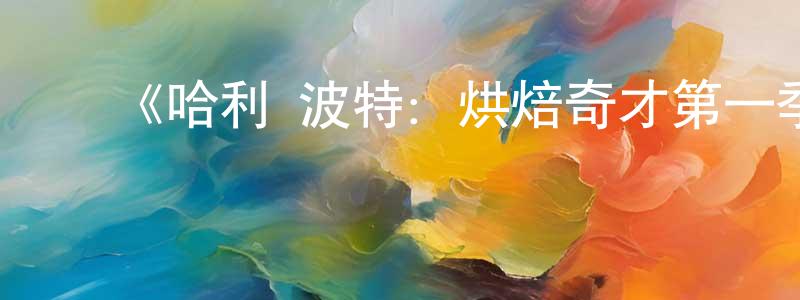 蔡滨徽的动漫综艺大全,《哈利·波特:烘焙奇才第一季》迅雷下载/在线观看-选秀综艺-美剧天堂